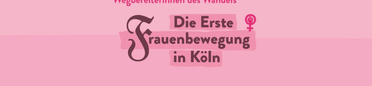 Wegbereiterinnen des Wandels – Die Erste Frauenbewegung in Köln